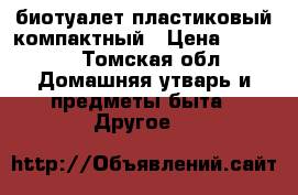 биотуалет пластиковый компактный › Цена ­ 3 500 - Томская обл. Домашняя утварь и предметы быта » Другое   